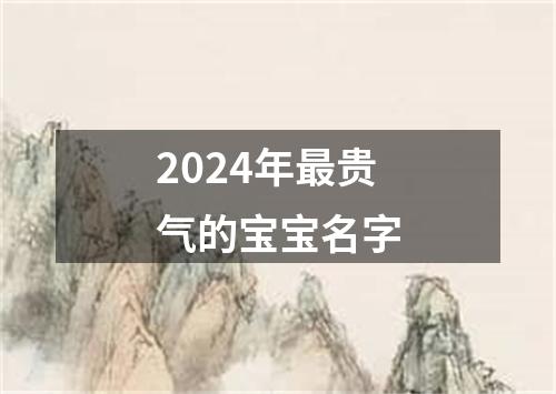 2024年最贵气的宝宝名字