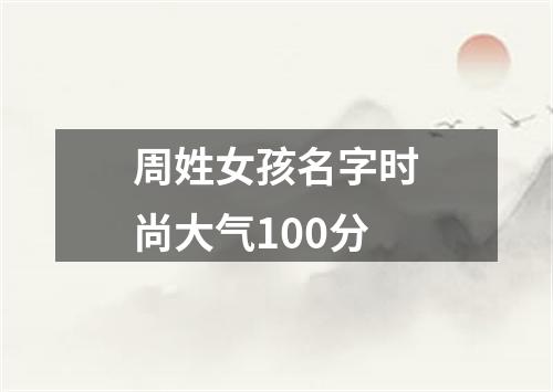 周姓女孩名字时尚大气100分