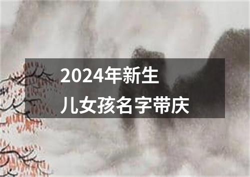 2024年新生儿女孩名字带庆