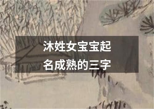 沐姓女宝宝起名成熟的三字