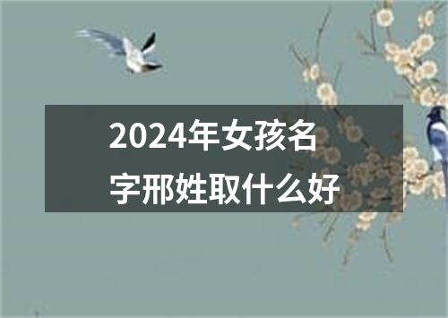 2024年女孩名字邢姓取什么好