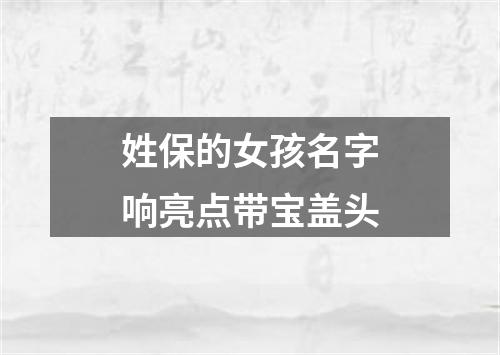 姓保的女孩名字响亮点带宝盖头