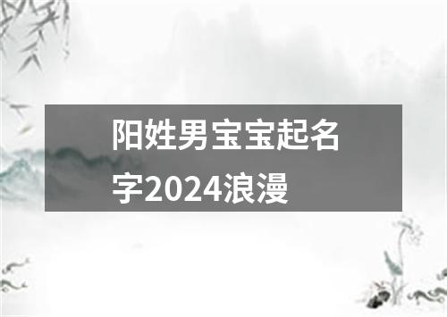 阳姓男宝宝起名字2024浪漫