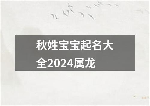 秋姓宝宝起名大全2024属龙