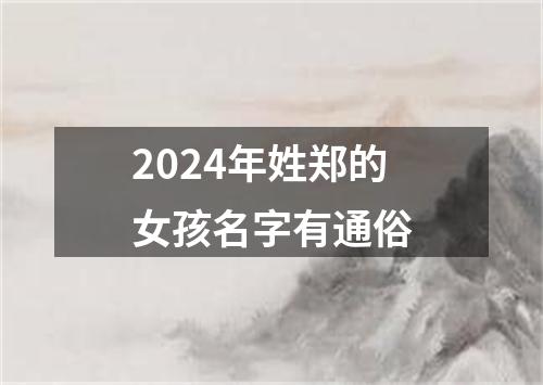 2024年姓郑的女孩名字有通俗