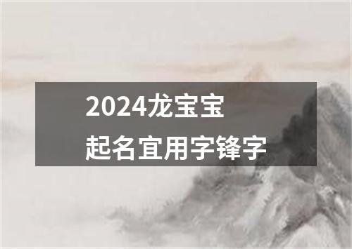 2024龙宝宝起名宜用字锋字