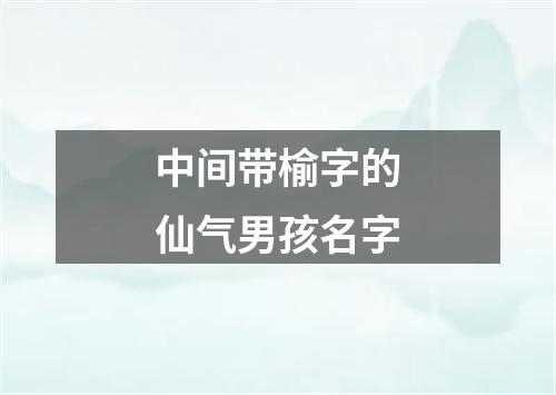 中间带榆字的仙气男孩名字