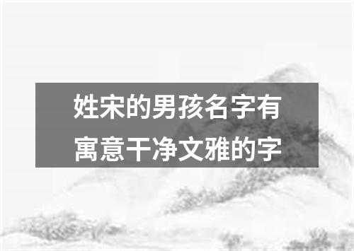 姓宋的男孩名字有寓意干净文雅的字