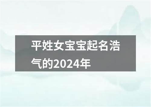 平姓女宝宝起名浩气的2024年