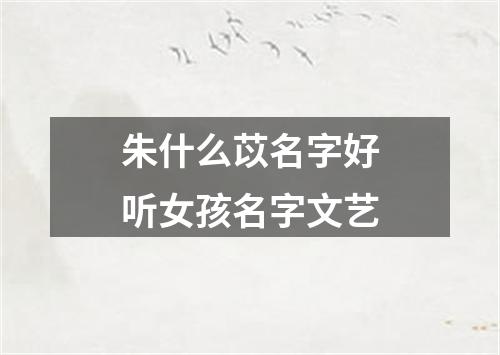 朱什么苡名字好听女孩名字文艺