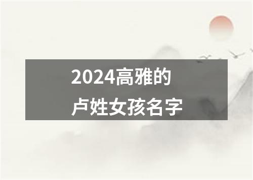 2024高雅的卢姓女孩名字