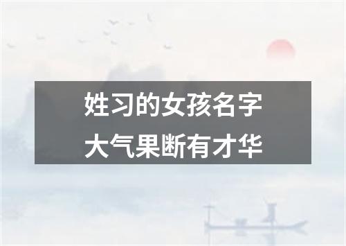 姓习的女孩名字大气果断有才华