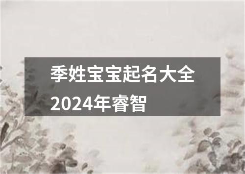 季姓宝宝起名大全2024年睿智