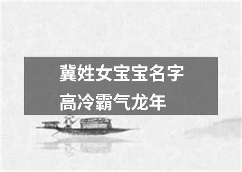 冀姓女宝宝名字高冷霸气龙年