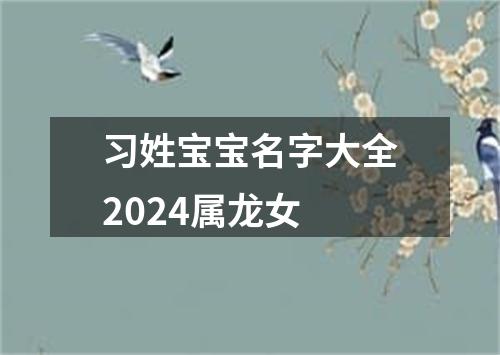 习姓宝宝名字大全2024属龙女