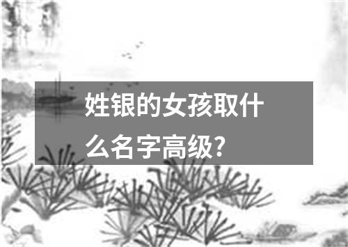 姓银的女孩取什么名字高级?