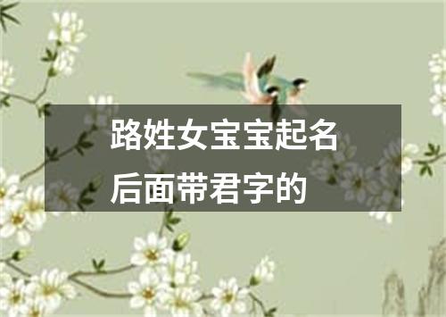 路姓女宝宝起名后面带君字的