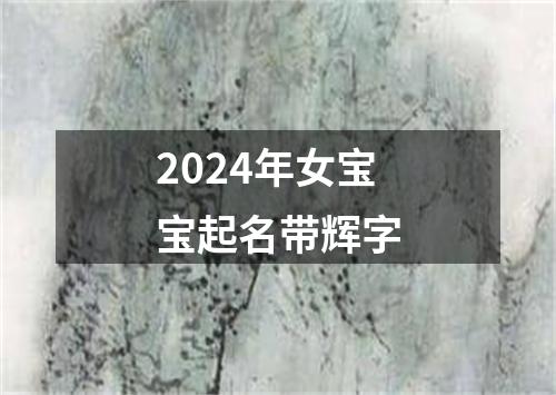 2024年女宝宝起名带辉字