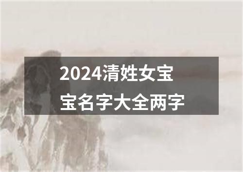 2024清姓女宝宝名字大全两字