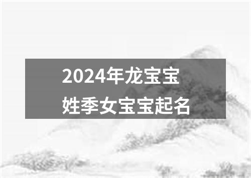 2024年龙宝宝姓季女宝宝起名