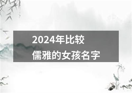 2024年比较儒雅的女孩名字