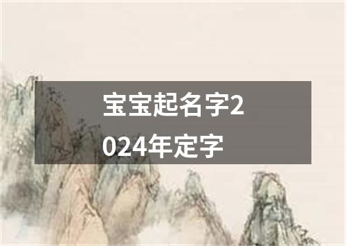 宝宝起名字2024年定字