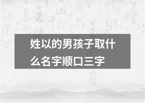 姓以的男孩子取什么名字顺口三字