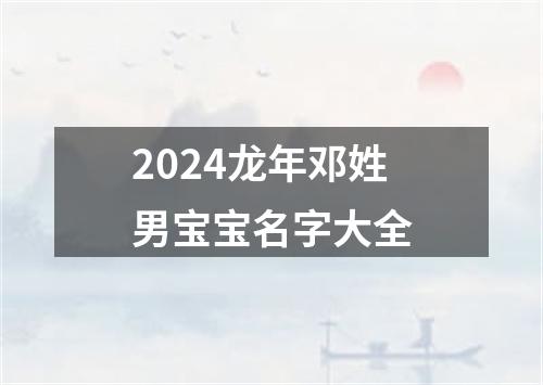 2024龙年邓姓男宝宝名字大全