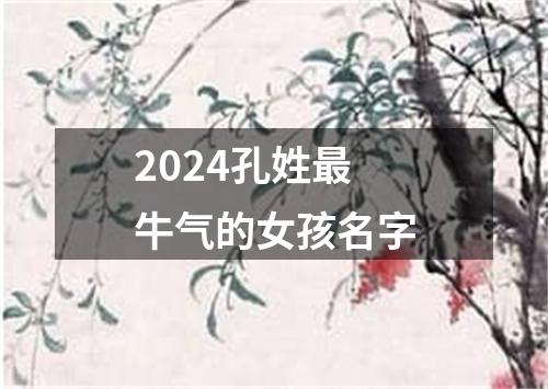 2024孔姓最牛气的女孩名字