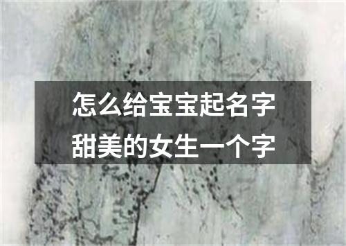 怎么给宝宝起名字甜美的女生一个字