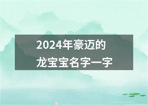 2024年豪迈的龙宝宝名字一字