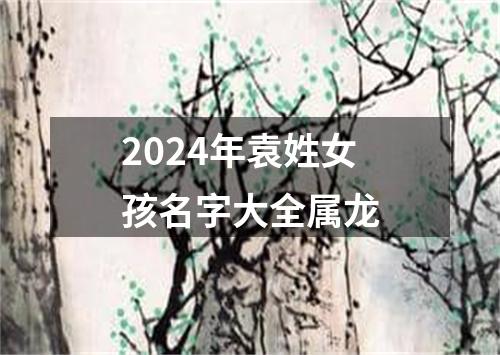 2024年袁姓女孩名字大全属龙