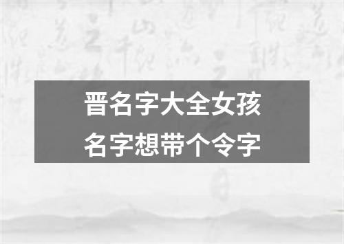 晋名字大全女孩名字想带个令字