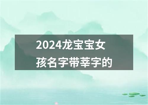 2024龙宝宝女孩名字带莘字的