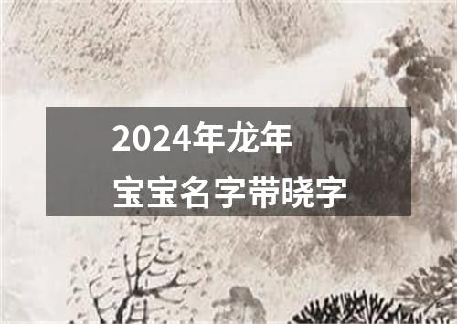 2024年龙年宝宝名字带晓字