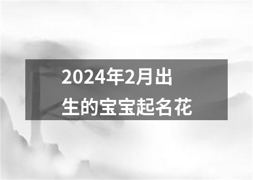 2024年2月出生的宝宝起名花