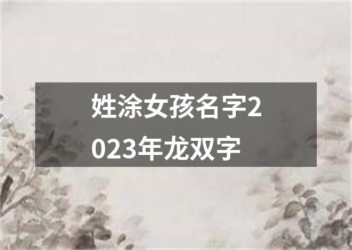 姓涂女孩名字2023年龙双字