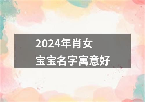 2024年肖女宝宝名字寓意好