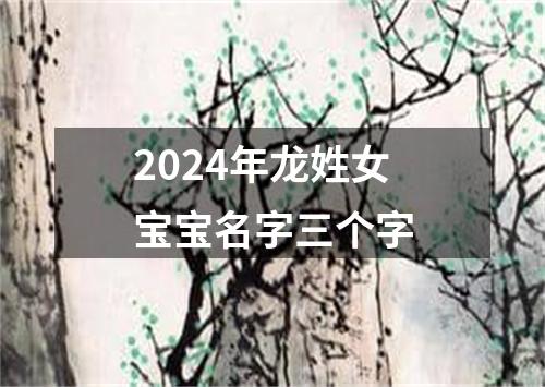 2024年龙姓女宝宝名字三个字