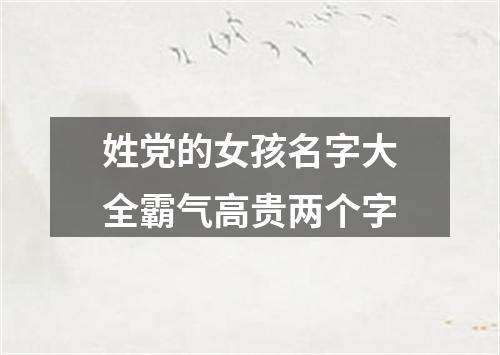 姓党的女孩名字大全霸气高贵两个字