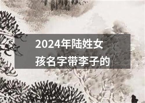 2024年陆姓女孩名字带李子的