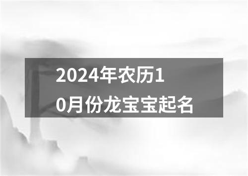 2024年农历10月份龙宝宝起名