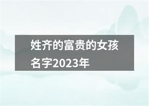 姓齐的富贵的女孩名字2023年