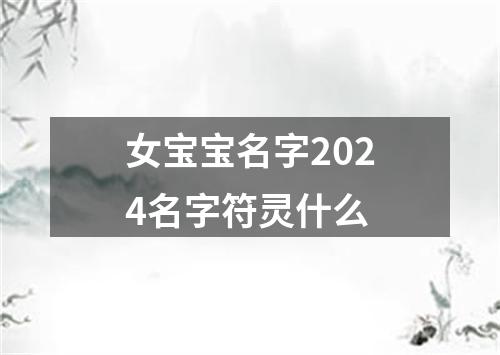 女宝宝名字2024名字符灵什么