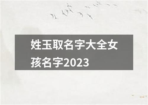 姓玉取名字大全女孩名字2023