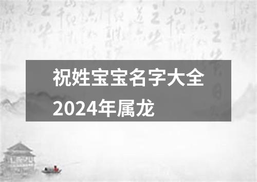 祝姓宝宝名字大全2024年属龙