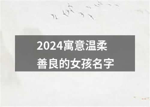 2024寓意温柔善良的女孩名字