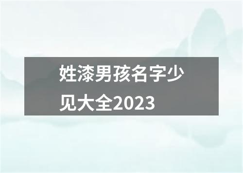 姓漆男孩名字少见大全2023