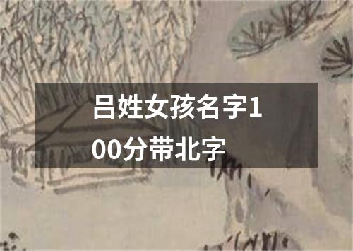 吕姓女孩名字100分带北字