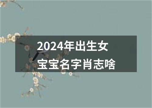 2024年出生女宝宝名字肖志啥